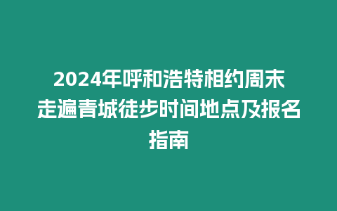 2024年呼和浩特相約周末走遍青城徒步時間地點及報名指南