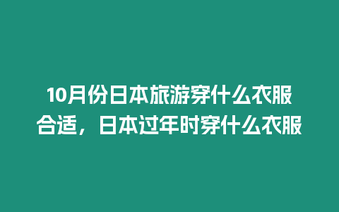 10月份日本旅游穿什么衣服合適，日本過年時穿什么衣服