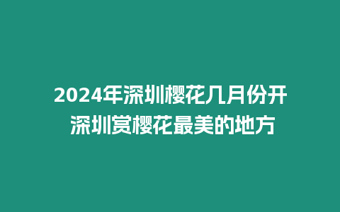 2024年深圳櫻花幾月份開 深圳賞櫻花最美的地方