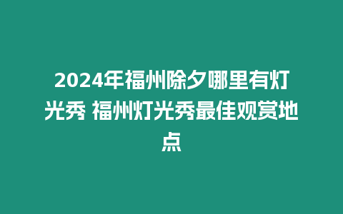 2024年福州除夕哪里有燈光秀 福州燈光秀最佳觀賞地點(diǎn)