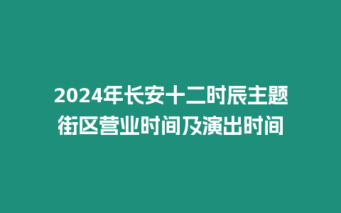 2024年長安十二時辰主題街區營業時間及演出時間