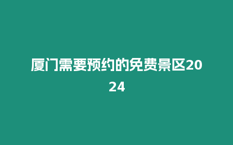 廈門(mén)需要預(yù)約的免費(fèi)景區(qū)2024