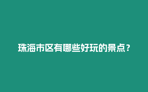 珠海市區有哪些好玩的景點？