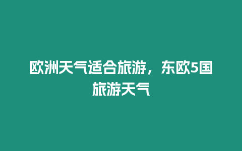 歐洲天氣適合旅游，東歐5國旅游天氣