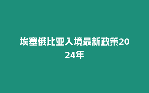 埃塞俄比亞入境最新政策2024年