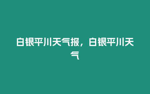 白銀平川天氣報，白銀平川天氣