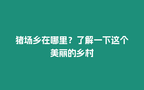 豬場鄉在哪里？了解一下這個美麗的鄉村