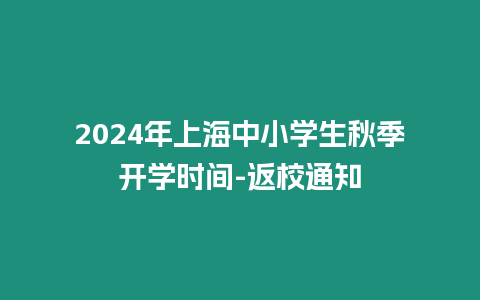 2024年上海中小學生秋季開學時間-返校通知