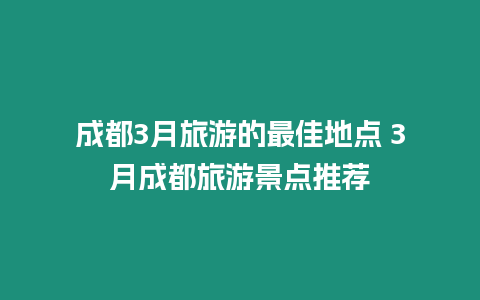 成都3月旅游的最佳地點 3月成都旅游景點推薦