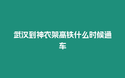 武漢到神農(nóng)架高鐵什么時(shí)候通車