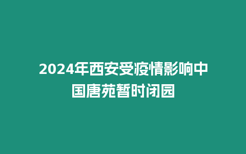 2024年西安受疫情影響中國唐苑暫時閉園