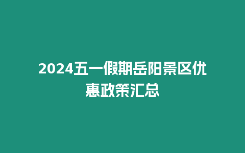 2024五一假期岳陽景區優惠政策匯總