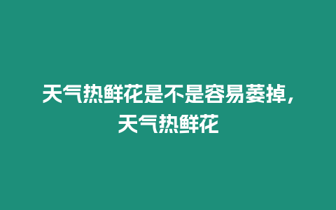 天氣熱鮮花是不是容易萎掉，天氣熱鮮花