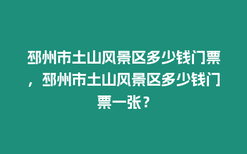 邳州市土山風(fēng)景區(qū)多少錢門票，邳州市土山風(fēng)景區(qū)多少錢門票一張？