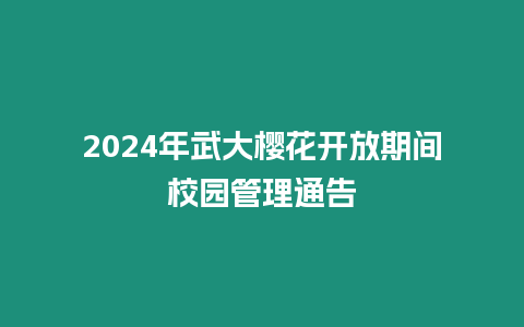 2024年武大櫻花開放期間校園管理通告