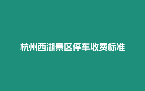 杭州西湖景區停車收費標準