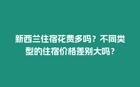 新西蘭住宿花費(fèi)多嗎？不同類型的住宿價(jià)格差別大嗎？