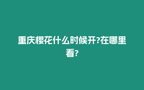 重慶櫻花什么時(shí)候開?在哪里看?