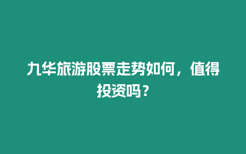 九華旅游股票走勢如何，值得投資嗎？