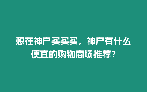 想在神戶買買買，神戶有什么便宜的購物商場推薦？