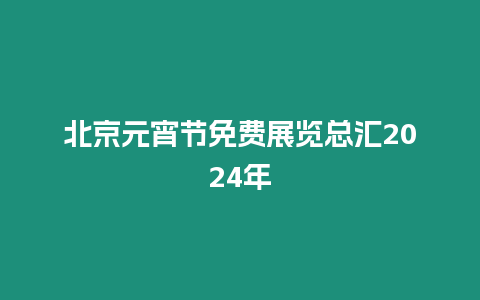 北京元宵節免費展覽總匯2024年