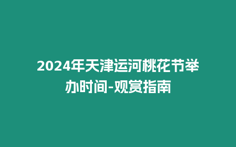 2024年天津運(yùn)河桃花節(jié)舉辦時(shí)間-觀賞指南