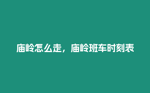 廟嶺怎么走，廟嶺班車時刻表