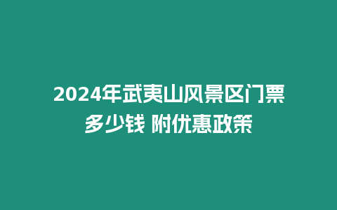 2024年武夷山風景區門票多少錢 附優惠政策