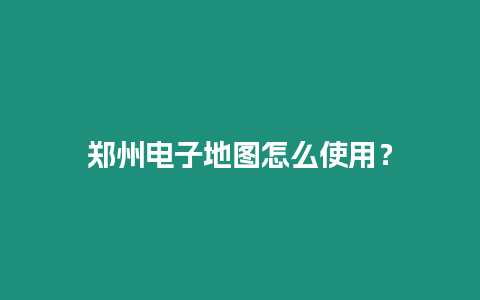 鄭州電子地圖怎么使用？