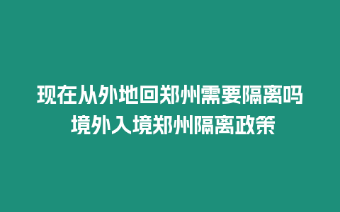 現在從外地回鄭州需要隔離嗎 境外入境鄭州隔離政策