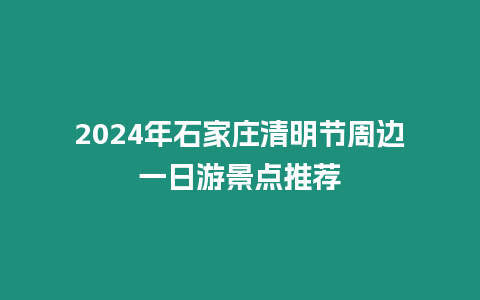 2024年石家莊清明節周邊一日游景點推薦