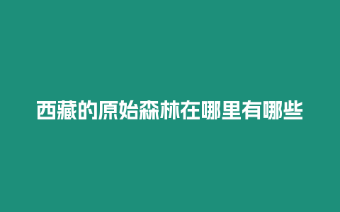 西藏的原始森林在哪里有哪些