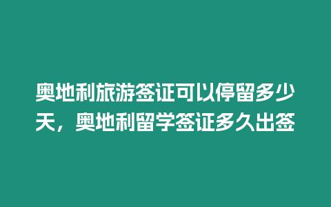 奧地利旅游簽證可以停留多少天，奧地利留學簽證多久出簽