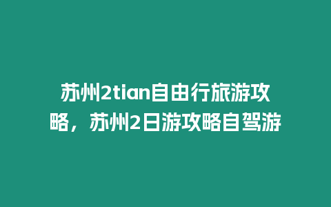 蘇州2tian自由行旅游攻略，蘇州2日游攻略自駕游