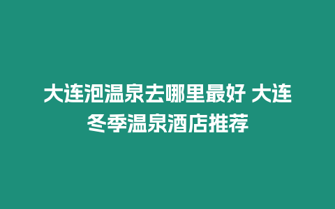 大連泡溫泉去哪里最好 大連冬季溫泉酒店推薦