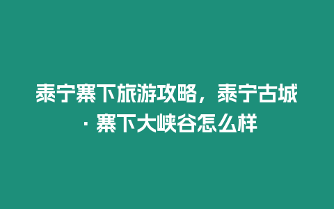 泰寧寨下旅游攻略，泰寧古城·寨下大峽谷怎么樣