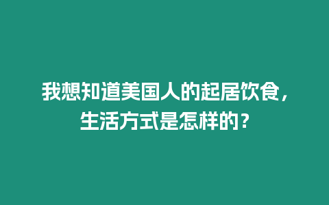 我想知道美國(guó)人的起居飲食，生活方式是怎樣的？