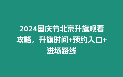 2024國慶節北京升旗觀看攻略，升旗時間+預約入口+進場路線