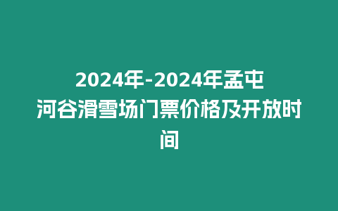 2024年-2024年孟屯河谷滑雪場門票價格及開放時間