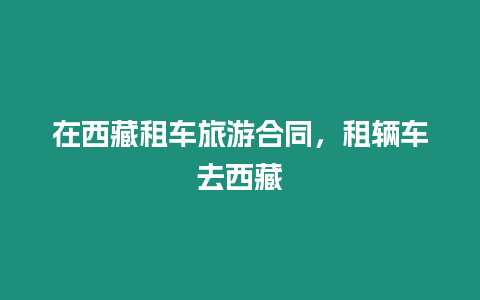 在西藏租車旅游合同，租輛車去西藏