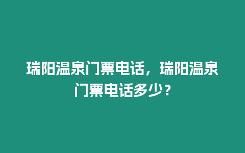 瑞陽溫泉門票電話，瑞陽溫泉門票電話多少？