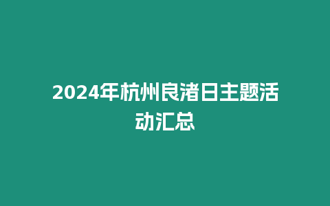 2024年杭州良渚日主題活動匯總