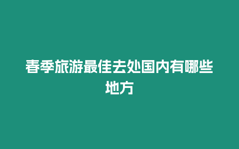 春季旅游最佳去處國內(nèi)有哪些地方