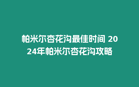 帕米爾杏花溝最佳時間 2024年帕米爾杏花溝攻略