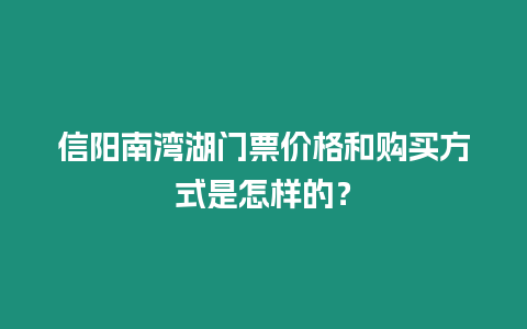 信陽南灣湖門票價格和購買方式是怎樣的？