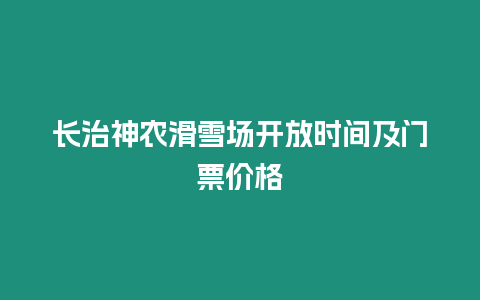 長治神農滑雪場開放時間及門票價格