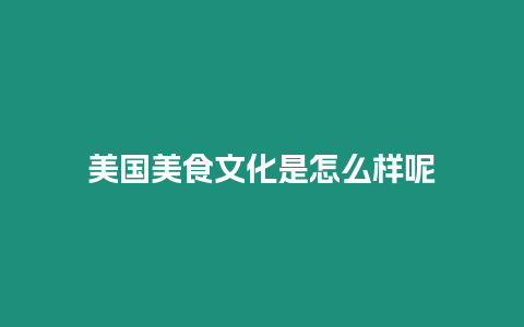 美國(guó)美食文化是怎么樣呢