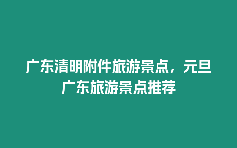 廣東清明附件旅游景點，元旦廣東旅游景點推薦