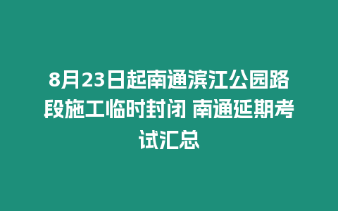 8月23日起南通濱江公園路段施工臨時(shí)封閉 南通延期考試匯總