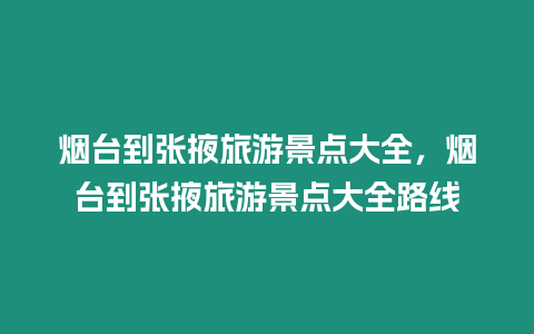 煙臺(tái)到張掖旅游景點(diǎn)大全，煙臺(tái)到張掖旅游景點(diǎn)大全路線